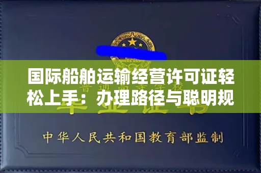 太原国际船舶运输经营许可证轻松上手:办理路径与聪明规避风险之道