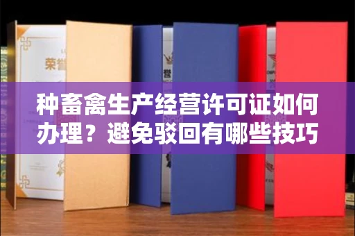 太原种畜禽生产经营许可证如何办理?避免驳回有哪些技巧?