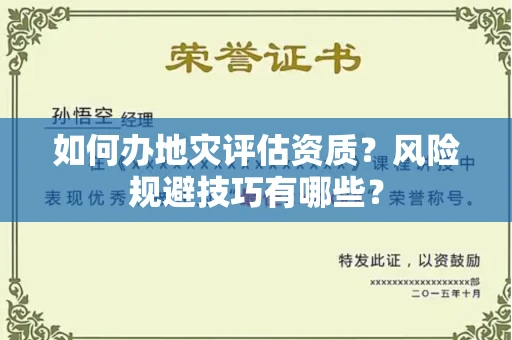 太原如何办地灾评估资质?风险规避技巧有哪些?