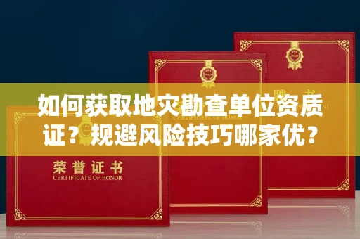 太原如何获取地灾勘查单位资质证?规避风险技巧哪家优?