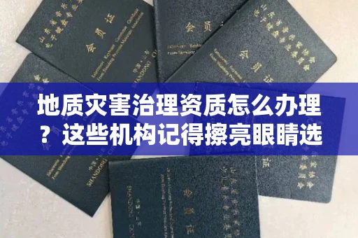 太原地质灾害治理资质怎么办理?这些机构记得擦亮眼睛选