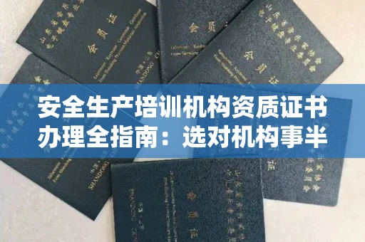 太原安全生产培训机构资质证书办理全指南:选对机构事半功倍