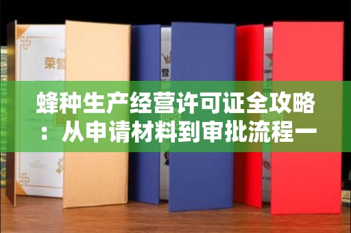 太原蜂种生产经营许可证全攻略:从申请材料到审批流程一文讲透