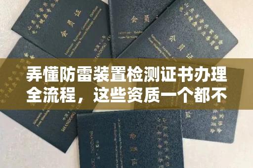 太原弄懂防雷装置检测证书办理全流程,这些资质一个都不能少