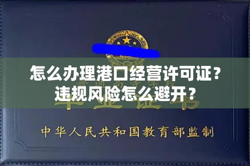 太原怎么办理港口经营许可证?违规风险怎么避开?