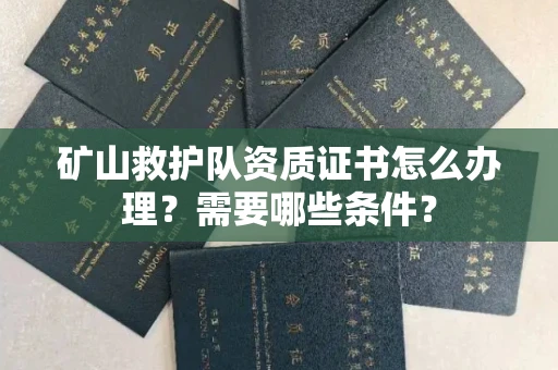 太原矿山救护队资质证书怎么办理?需要哪些条件?