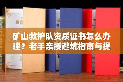 太原矿山救护队资质证书怎么办理?老手亲授避坑指南与提速妙招