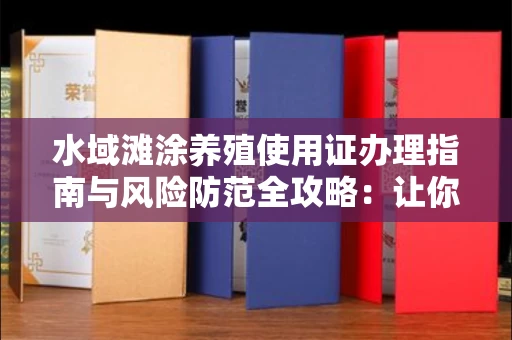 太原水域滩涂养殖使用证办理指南与风险防范全攻略:让你的小黄本安心用