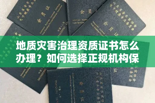 太原地质灾害治理资质证书怎么办理?如何选择正规机构保障施工安全?