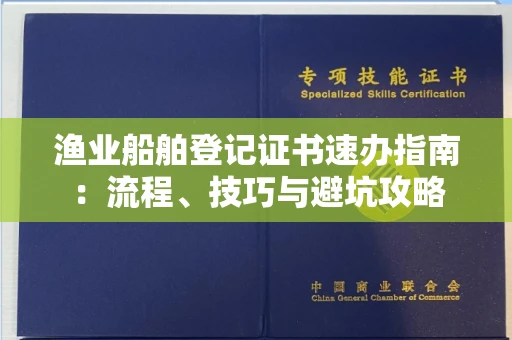 太原渔业船舶登记证书速办指南:流程、技巧与避坑攻略