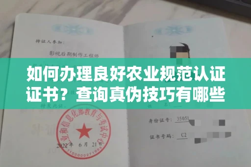 太原如何办理良好农业规范认证证书？查询真伪技巧有哪些？