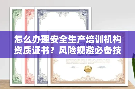 太原怎么办理安全生产培训机构资质证书?风险规避必备技巧?