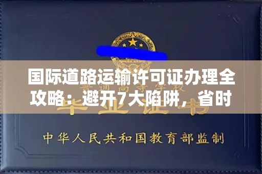 太原国际道路运输许可证办理全攻略:避开7大陷阱,省时省力拿到证书