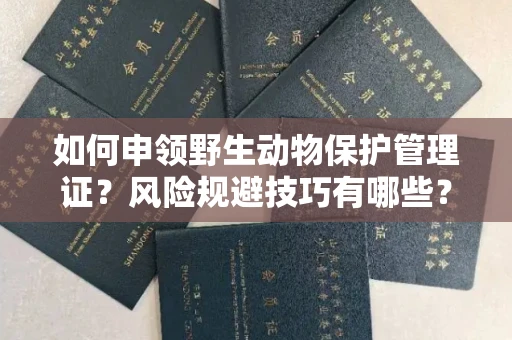太原如何申领野生动物保护管理证?风险规避技巧有哪些?