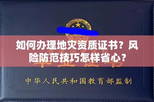 太原如何办理地灾资质证书?风险防范技巧怎样省心?