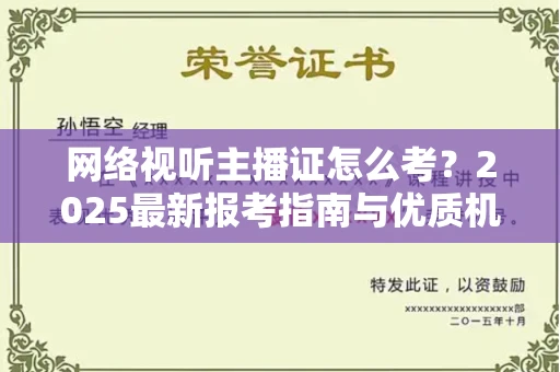 太原网络视听主播证怎么考?2025最新报考指南与优质机构推荐