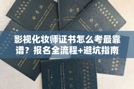 太原影视化妆师证书怎么考最靠谱?报名全流程+避坑指南