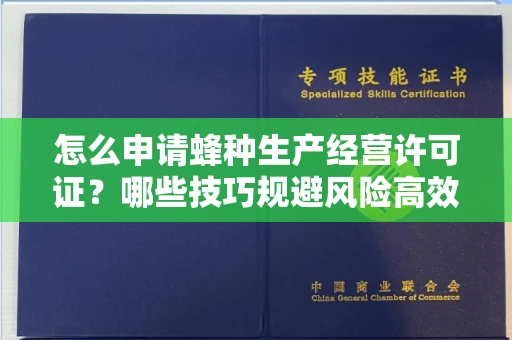 太原怎么申请蜂种生产经营许可证?哪些技巧规避风险高效通过?