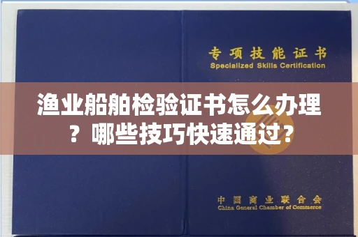 太原渔业船舶检验证书怎么办理?哪些技巧快速通过?