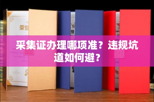 太原采集证办理哪项准?违规坑道如何避?