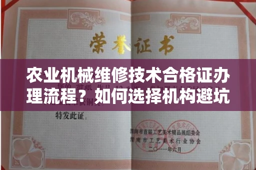 太原农业机械维修技术合格证办理流程?如何选择机构避坑指南?