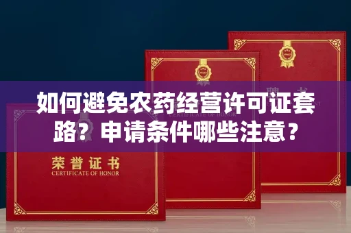 太原如何避免农药经营许可证套路?申请条件哪些注意?