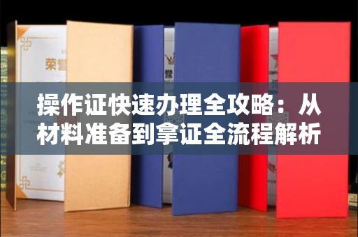 太原操作证快速办理全攻略:从材料准备到拿证全流程解析