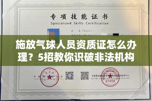 太原施放气球人员资质证怎么办理?5招教你识破非法机构陷阱!