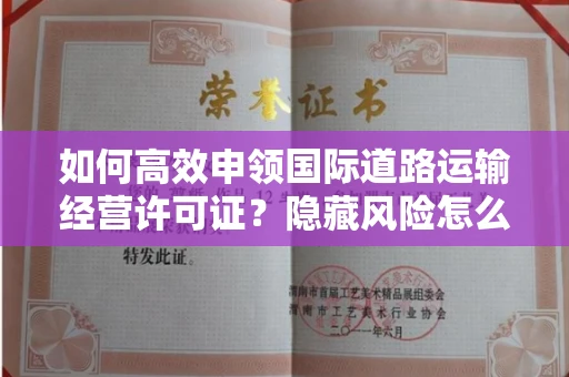 太原如何高效申领国际道路运输经营许可证?隐藏风险怎么规避?