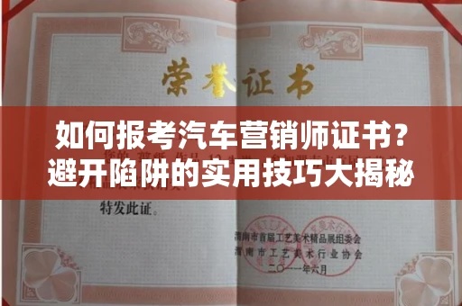 太原如何报考汽车营销师证书?避开陷阱的实用技巧大揭秘
