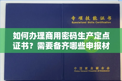 太原如何办理商用密码生产定点证书?需要备齐哪些申报材料?