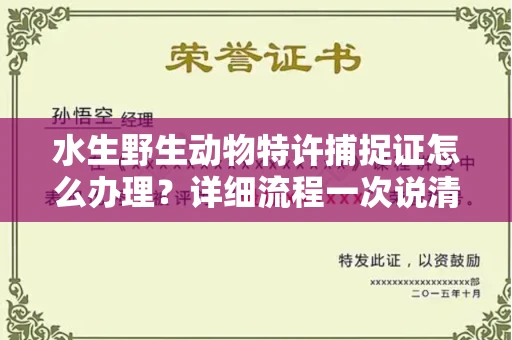 太原水生野生动物特许捕捉证怎么办理?详细流程一次说清