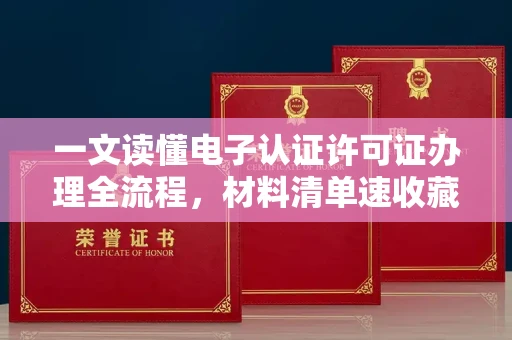 太原一文读懂电子认证许可证办理全流程,材料清单速收藏