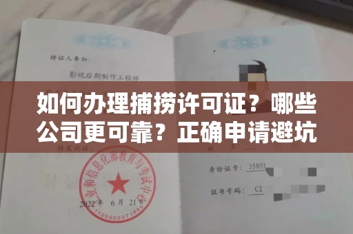 太原如何办理捕捞许可证?哪些公司更可靠?正确申请避坑攻略