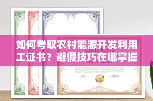 太原如何考取农村能源开发利用工证书?避假技巧在哪掌握?