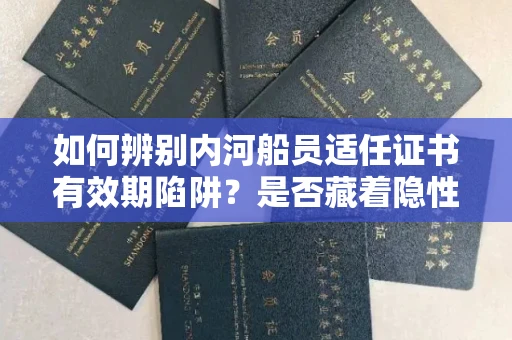 太原如何辨别内河船员适任证书有效期陷阱?是否藏着隐性违规风险?