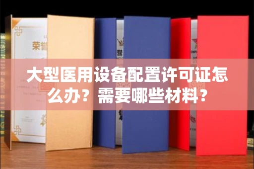 太原大型医用设备配置许可证怎么办?需要哪些材料?