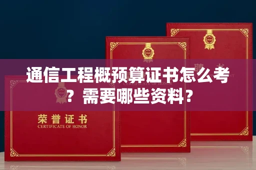 太原通信工程概预算证书怎么考?需要哪些资料?