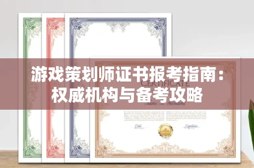 太原游戏策划师证书报考指南:权威机构与备考攻略