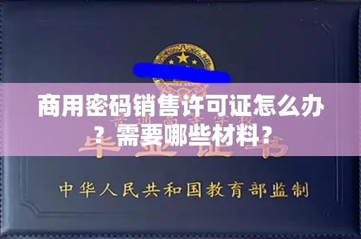 太原商用密码销售许可证怎么办?需要哪些材料?