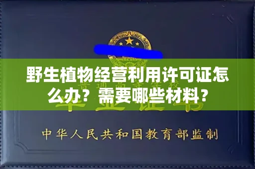太原野生植物经营利用许可证怎么办?需要哪些材料?