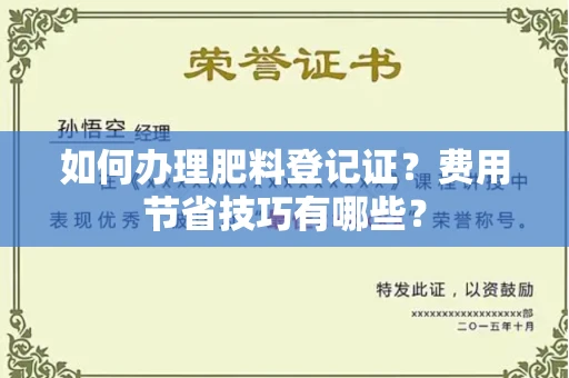 太原如何办理肥料登记证?费用节省技巧有哪些?