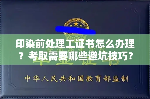 太原印染前处理工证书怎么办理?考取需要哪些避坑技巧?