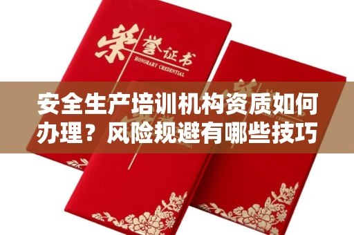 太原安全生产培训机构资质如何办理?风险规避有哪些技巧?
