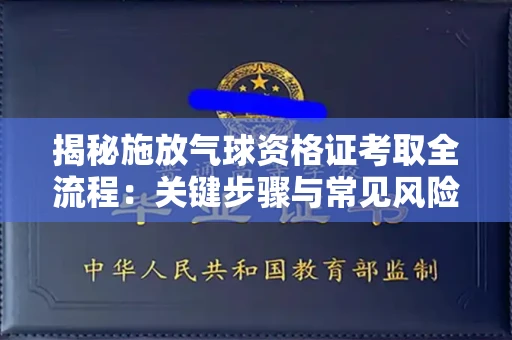 太原揭秘施放气球资格证考取全流程：关键步骤与常见风险避坑指南