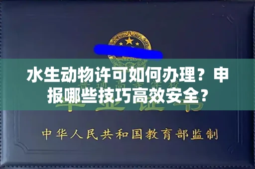 太原水生动物许可如何办理?申报哪些技巧高效安全?