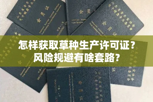 太原怎样获取草种生产许可证?风险规避有啥套路?
