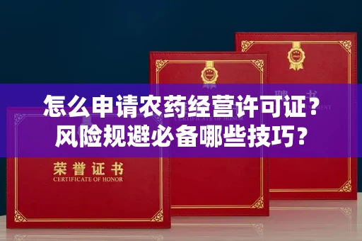 太原怎么申请农药经营许可证?风险规避必备哪些技巧?