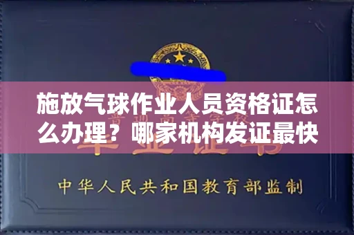 太原施放气球作业人员资格证怎么办理?哪家机构发证最快?