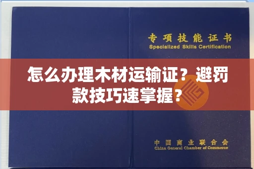 太原怎么办理木材运输证?避罚款技巧速掌握?